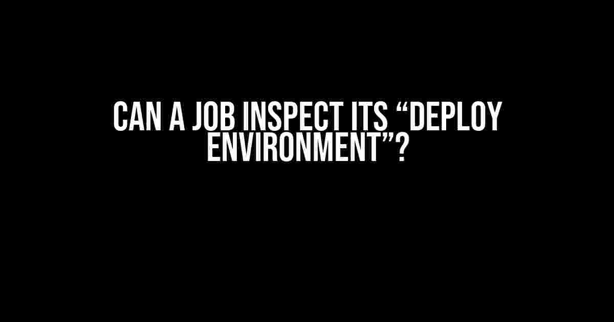 Can a Job Inspect its “Deploy Environment”?