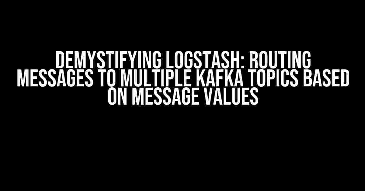 Demystifying Logstash: Routing Messages to Multiple Kafka Topics Based on Message Values