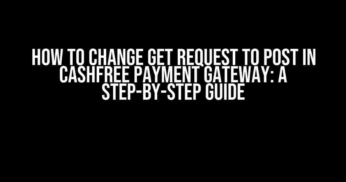 How to Change GET Request to POST in Cashfree Payment Gateway: A Step-by-Step Guide