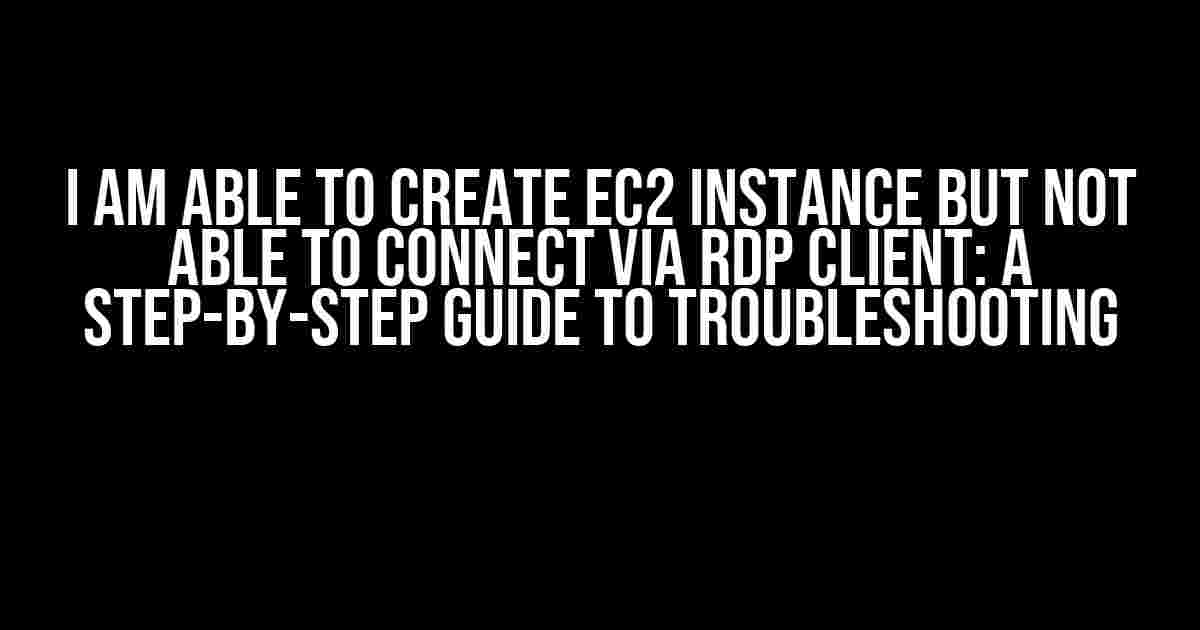 I Am Able to Create EC2 Instance but Not Able to Connect via RDP Client: A Step-by-Step Guide to Troubleshooting