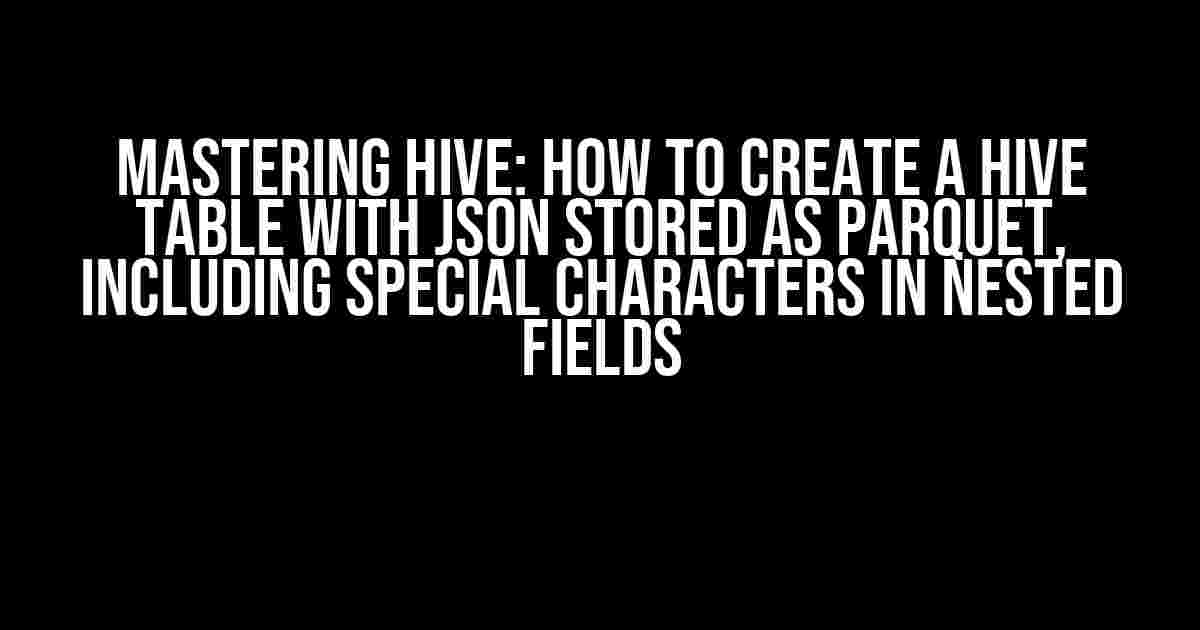 Mastering Hive: How to Create a Hive Table with JSON Stored as Parquet, Including Special Characters in Nested Fields