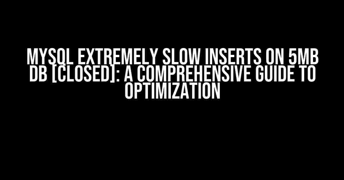 MySQL Extremely Slow Inserts on 5MB DB [Closed]: A Comprehensive Guide to Optimization