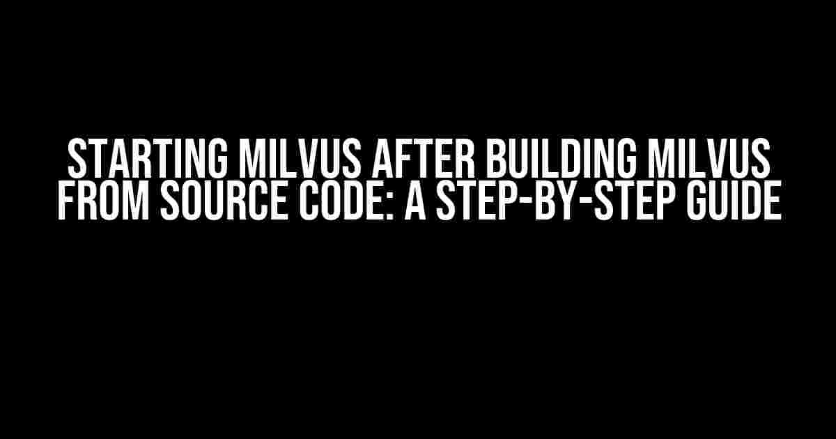 Starting Milvus After Building Milvus from Source Code: A Step-by-Step Guide