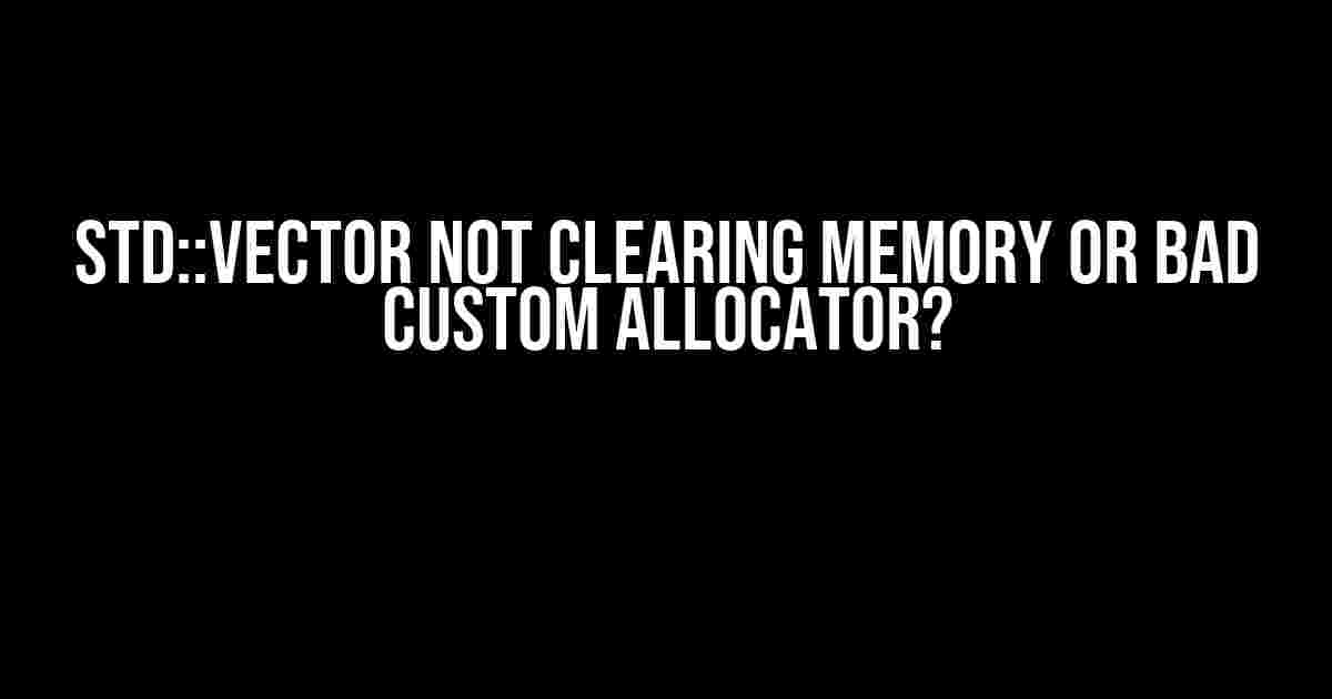 std::vector Not Clearing Memory or Bad Custom Allocator?