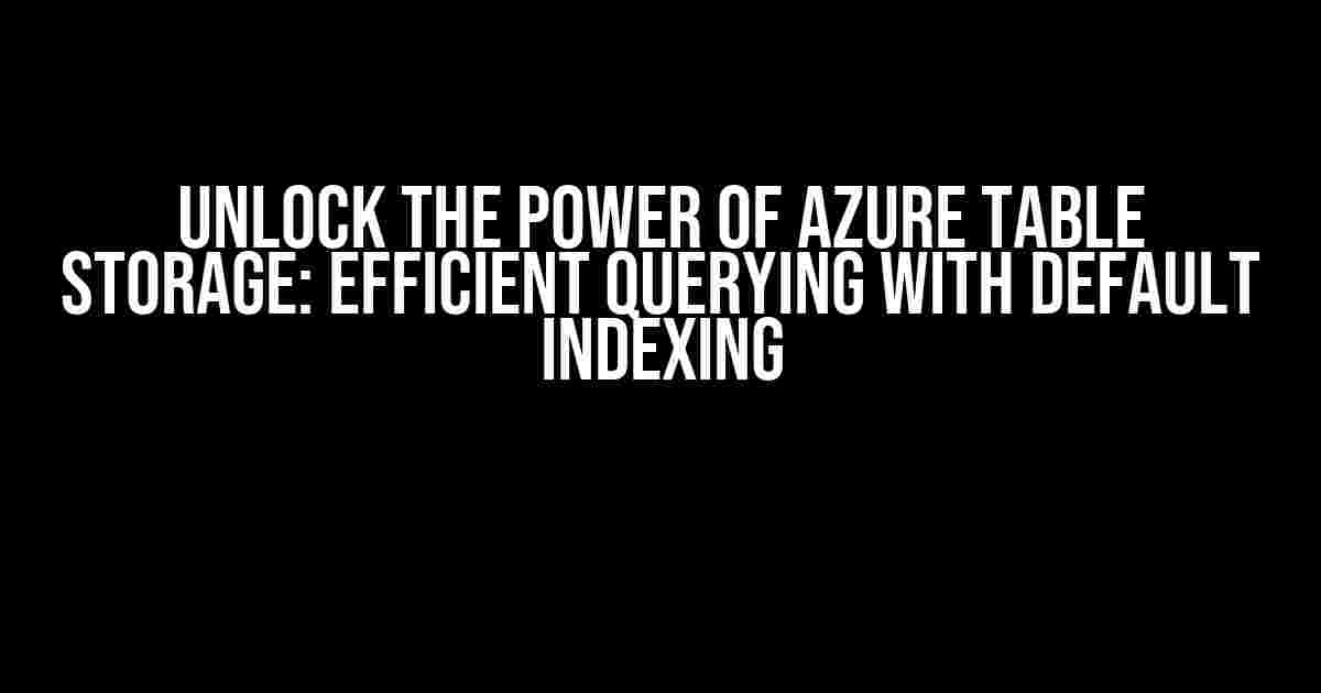Unlock the Power of Azure Table Storage: Efficient Querying with Default Indexing