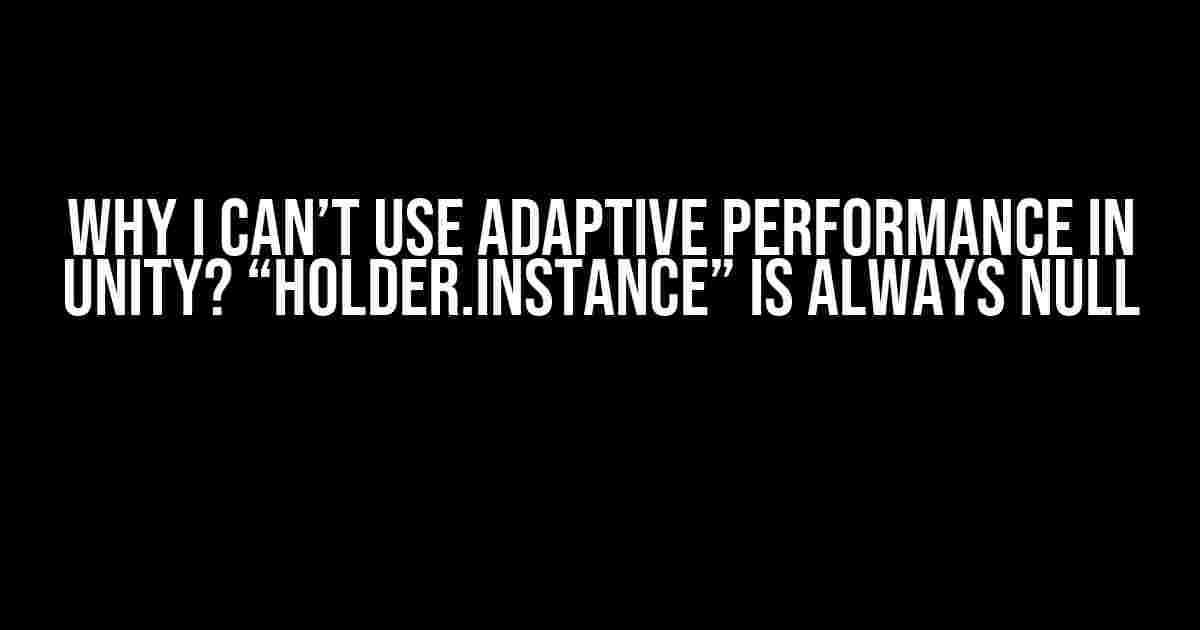 Why I Can’t Use Adaptive Performance in Unity? “Holder.Instance” is Always Null